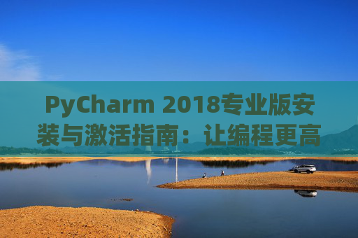 PyCharm 2018专业版安装与激活指南：让编程更高效